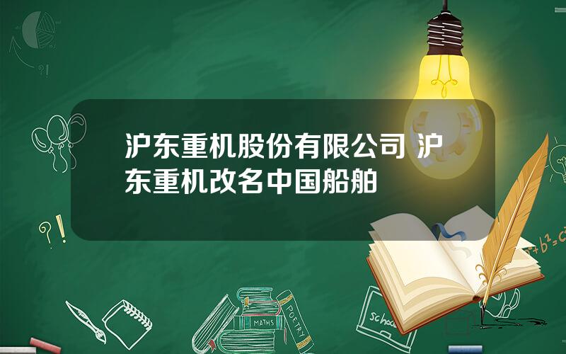 沪东重机股份有限公司 沪东重机改名中国船舶